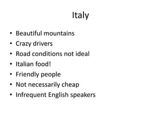Italy<br />Beautiful mountains<br />Crazy drivers<br />Road conditions not ideal<br />Italian food!<br />Friendly people<b...