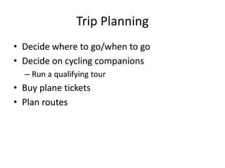Trip Planning<br />Decide where to go/when to go<br />Decide on cycling companions<br />Run a qualifying tour<br />Buy pla...