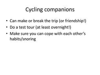 Cycling companions<br />Can make or break the trip (or friendship!)<br />Do a test tour (at least overnight!)<br />Make su...