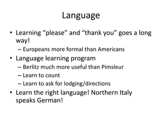 Language<br />Learning “please” and “thank you” goes a long way!<br />Europeans more formal than Americans<br />Language l...