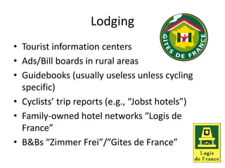Lodging<br />Tourist information centers<br />Ads/Bill boards in rural areas<br />Guidebooks (usually useless unless cycli...