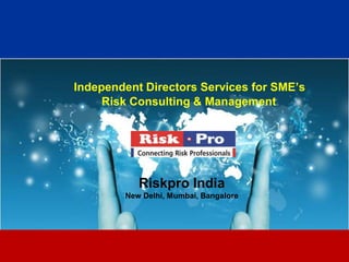 1
Independent Directors Services for SME’s
Risk Consulting & Management
Riskpro India
New Delhi, Mumbai, Bangalore
 