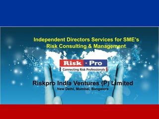 Independent Directors Services for SME’s
     Risk Consulting & Management




Riskpro India Ventures (P) Limited
        New Delhi, Mumbai, Bangalore




                      1
 