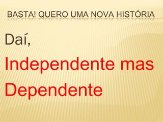 BASTA! QUERO UMA NOVA HISTÓRIA


Daí,
Independente mas
Dependente
 