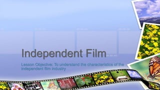 Lesson Objective: To understand the characteristics of the
independent film industry
Independent Film
 