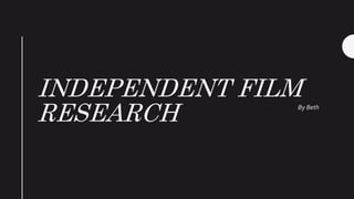 INDEPENDENT FILM
RESEARCH By Beth
 