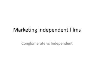 Marketing independent films

   Conglomerate vs Independent
 