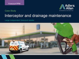 Case Study
Interceptor and drainage maintenance
Forecourt PPM
Large independent forecourt retailer
 