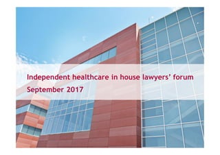 Independent healthcare in house lawyers’ forum
September 2017
 