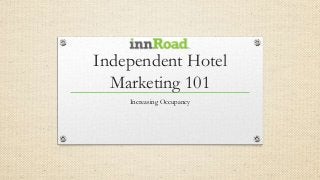 Independent Hotel
Marketing 101
Increasing Occupancy
 