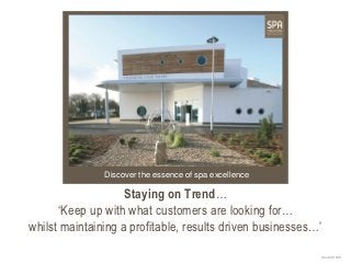 Discover the essence of spa excellence

                    Staying on Trend…
      ‘Keep up with what customers are looking for…
whilst maintaining a profitable, results driven businesses…’
                                                           Stand IH100E
 
