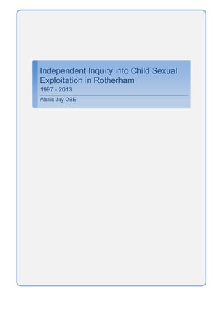 Independent Inquiry into Child Sexual Exploitation in Rotherham 
1997 - 2013 
Alexis Jay OBE 
 