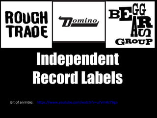 Independent
Record Labels
https://www.youtube.com/watch?v=u7vInHz79goBit of an Intro:
 
