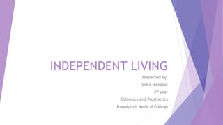 INDEPENDENT LIVING
Presented by:
Sidra Manzoor
3rd year
Orthotics and Prosthetics
Rawalpindi Medical College
 