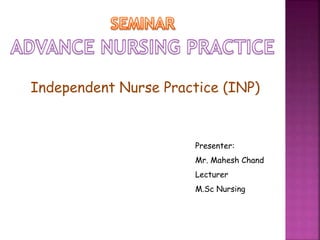 Presenter:
Mr. Mahesh Chand
Lecturer
M.Sc Nursing
Independent Nurse Practice (INP)
 
