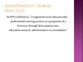 An INP is defined as, “A registered nurse who provides
professionals nursingservices as a proprietor of a
business, through direct patientcare,
education,research, administrationor consultation.”
 
