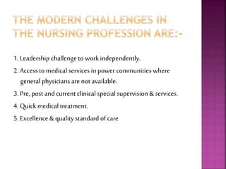 1. Leadership challengeto work independently.
2. Access to medical services in power communities where
general physiciansare not available.
3. Pre, post and current clinicalspecial supervision & services.
4. Quickmedical treatment.
5. Excellence& quality standard of care
 