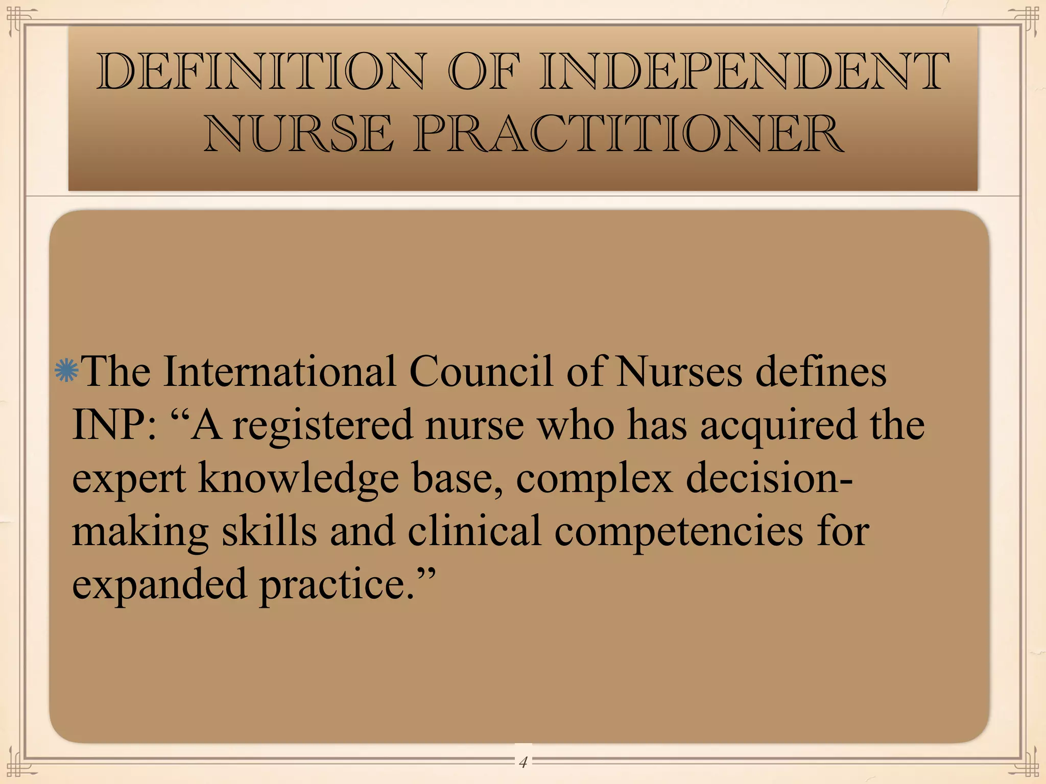 The International Council of Nurses defines
INP: “A registered nurse who has acquired the
expert knowledge base, complex decision-
making skills and clinical competencies for
expanded practice.”
￼
4
DEFINITION OF INDEPENDENT
NURSE PRACTITIONER
 