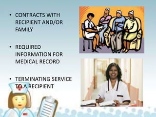 • CONTRACTS WITH
RECIPIENT AND/OR
FAMILY
• REQUIRED
INFORMATION FOR
MEDICAL RECORD
• TERMINATING SERVICE
TO A RECIPIENT
 