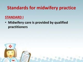 Standards for midwifery practice
STANDARD I
• Midwifery care is provided by qualified
practitioners
 