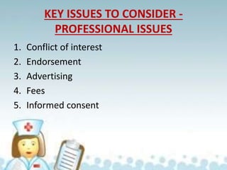 KEY ISSUES TO CONSIDER -
PROFESSIONAL ISSUES
1. Conflict of interest
2. Endorsement
3. Advertising
4. Fees
5. Informed consent
 