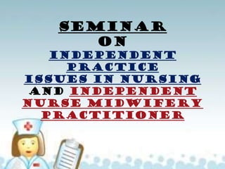 SEMINAR
ON
Independent
practice
issues in nursing
and independent
nurse midwifery
practitioner
 