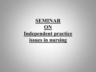 SEMINAR
         ON
Independent practice
  issues in nursing
 
