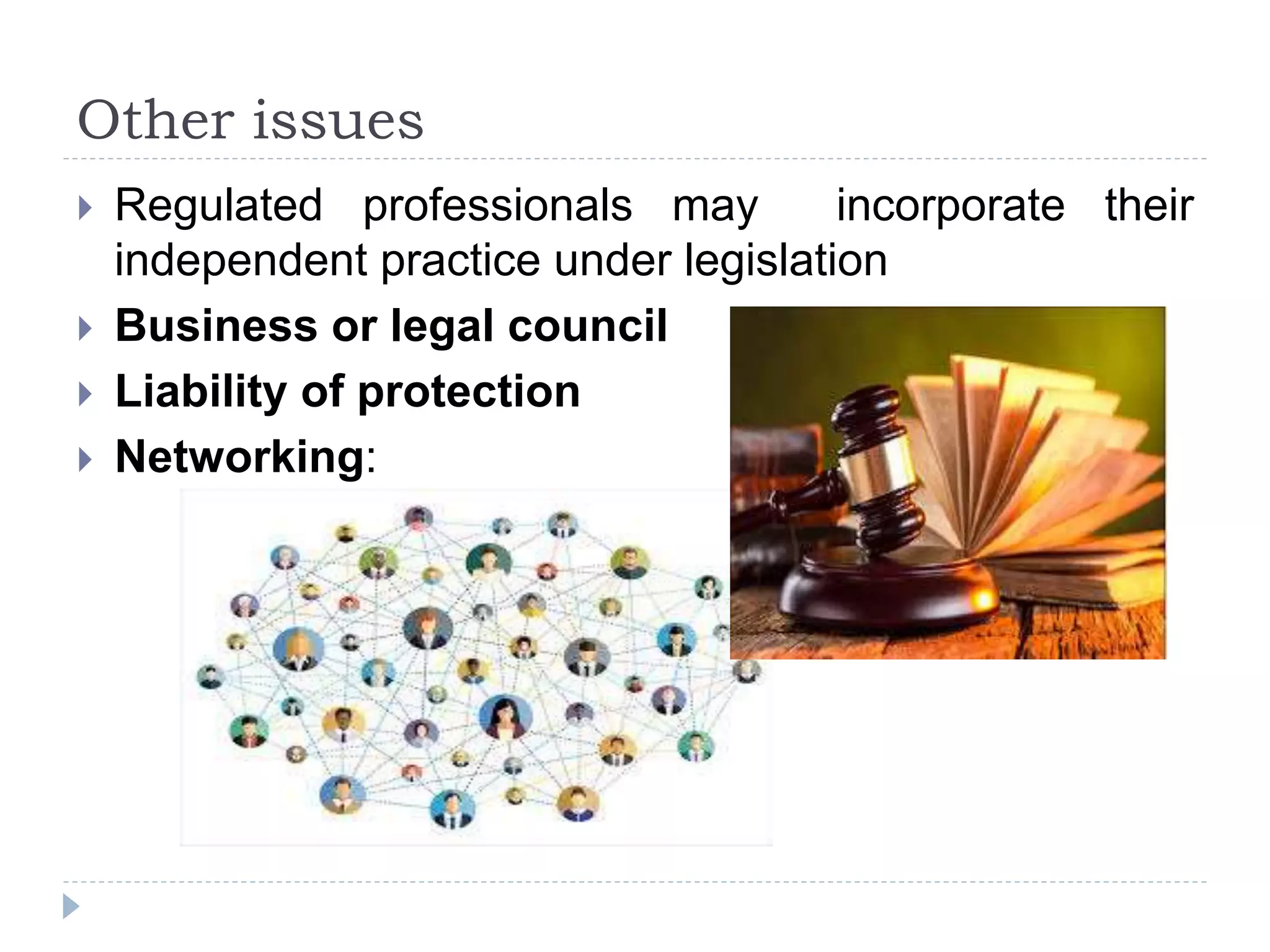 Other issues
 Regulated professionals may incorporate their
independent practice under legislation
 Business or legal council
 Liability of protection
 Networking:
 