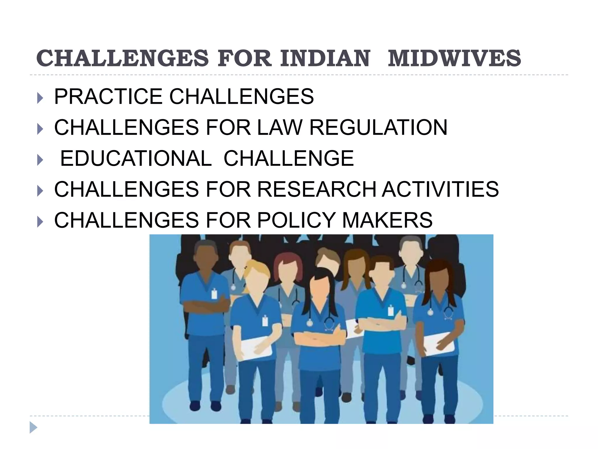 CHALLENGES FOR INDIAN MIDWIVES
 PRACTICE CHALLENGES
 CHALLENGES FOR LAW REGULATION
 EDUCATIONAL CHALLENGE
 CHALLENGES FOR RESEARCH ACTIVITIES
 CHALLENGES FOR POLICY MAKERS
 