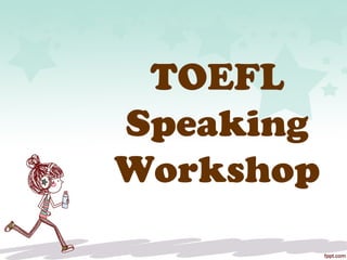 TOEFL
Speaking
Workshop
 