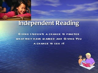 Independent Reading Giving students a chance to practice what they have learned and Giving You a chance to see it! 