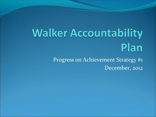 Progress on Achievement Strategy #1
                   December, 2012
 