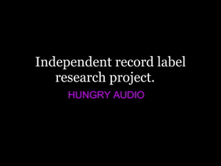 Independent record label research project. HUNGRY AUDIO 