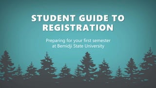 STUDENT GUIDE TO
REGISTRATION
Preparing for your first semester
at Bemidji State University
 