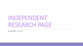 INDEPENDENT
RESEARCH PAGE
PHOEBE LITTLE
 