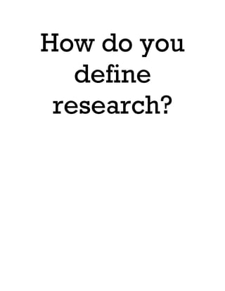 How do you
define
research?
 