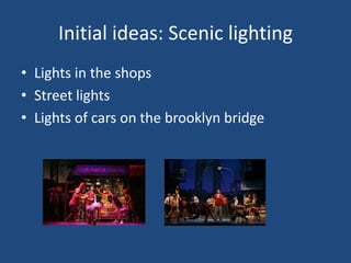 Initial ideas: Scenic lighting
• Lights in the shops
• Street lights
• Lights of cars on the brooklyn bridge
 
