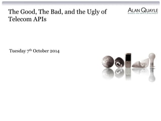 The Good, The Bad, and the Ugly of
Telecom APIs
Tuesday 7th October 2014
 