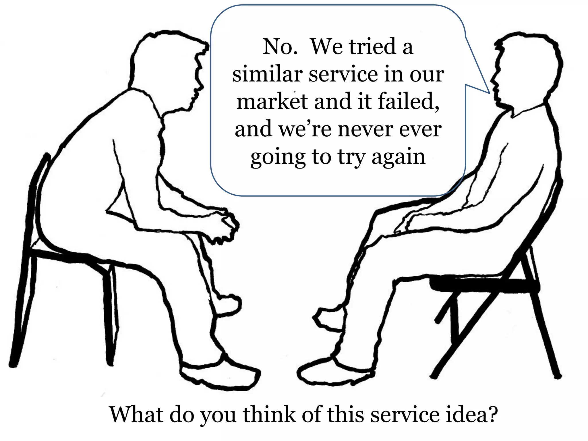 No. We tried a
similar service in our
market and it failed,
and we’re never ever
going to try again

What do you think of this service idea?

 