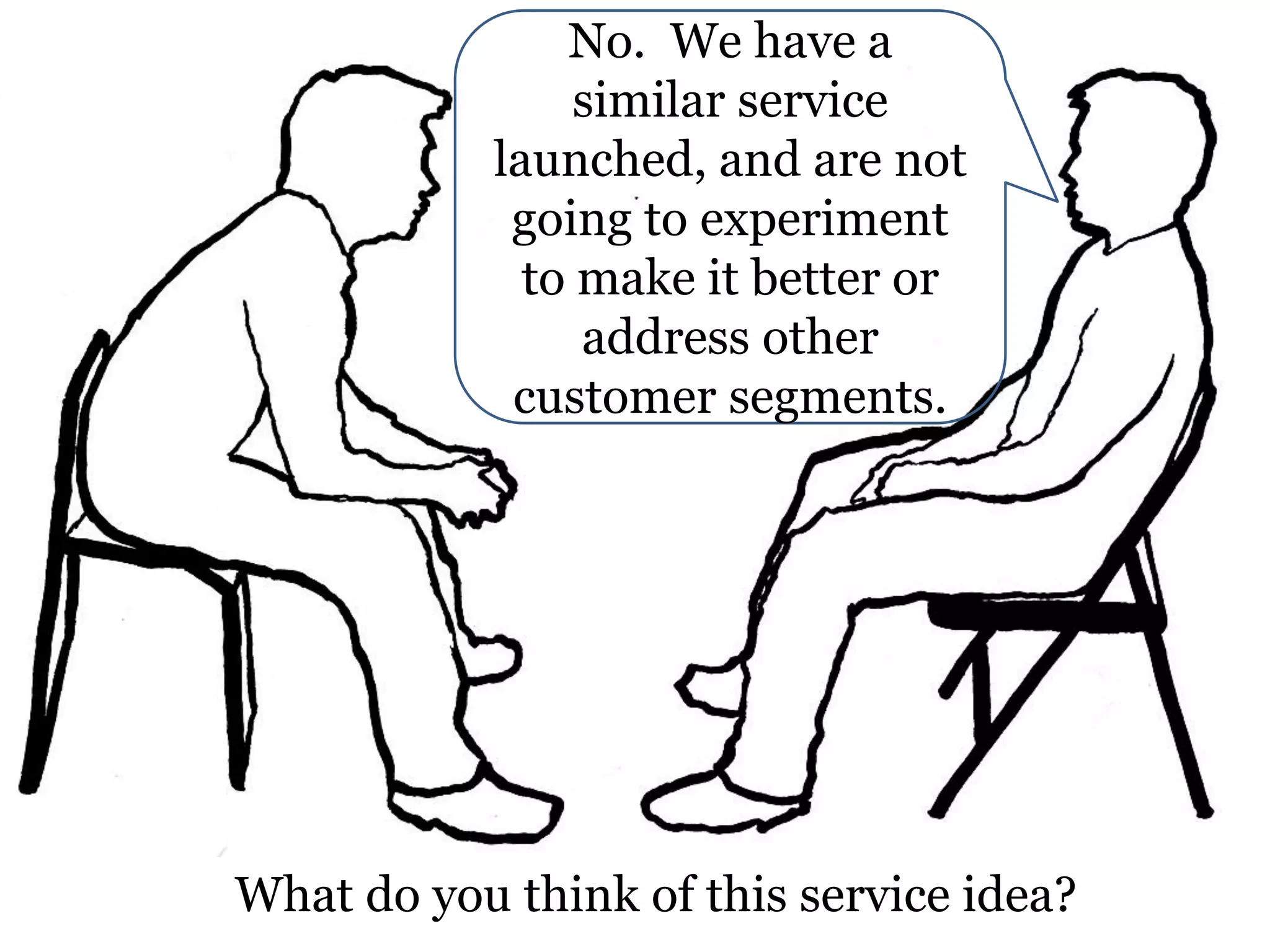 No. We have a
similar service
launched, and are not
going to experiment
to make it better or
address other
customer segments.

What do you think of this service idea?

 