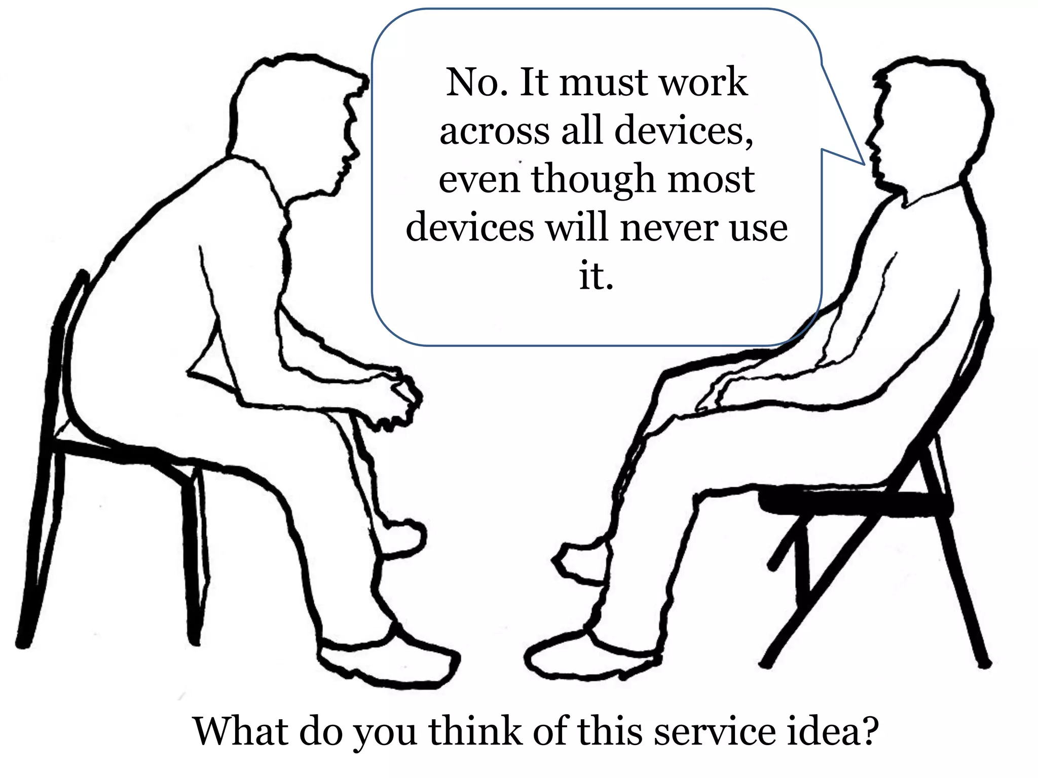No. It must work
across all devices,
even though most
devices will never use
it.

What do you think of this service idea?

 