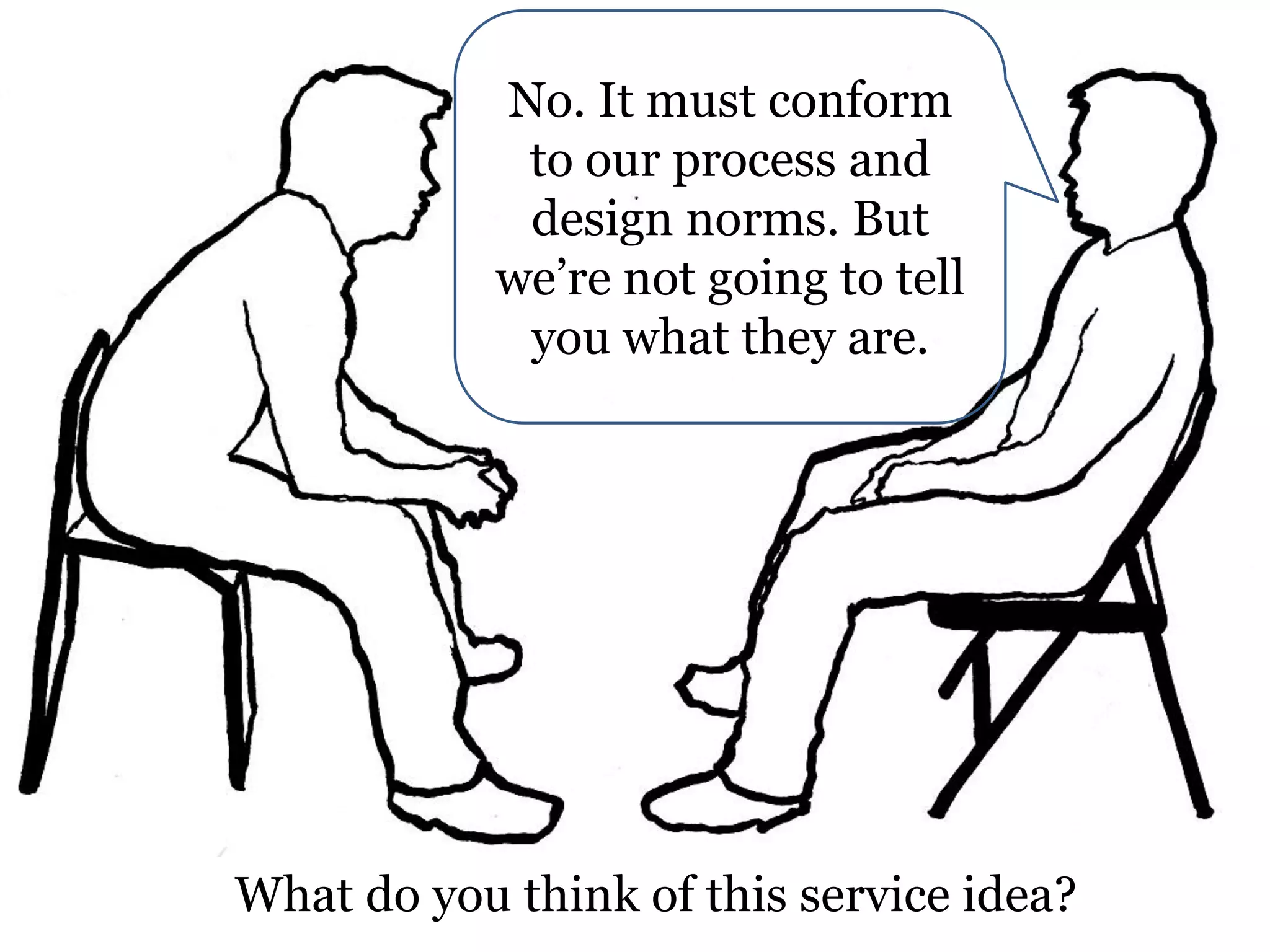 No. It must conform
to our process and
design norms. But
we’re not going to tell
you what they are.

What do you think of this service idea?

 