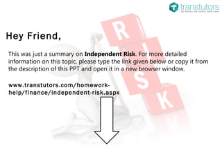 Hey Friend,
This was just a summary on Independent Risk. For more detailed
information on this topic, please type the link given below or copy it from
the description of this PPT and open it in a new browser window.
www.transtutors.com/homework-
help/finance/independent-risk.aspx
 