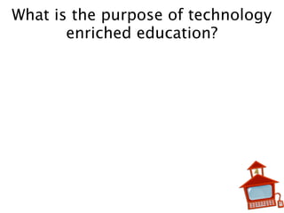 What is the purpose of technology
enriched education?
 