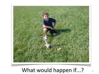 What	
  would	
  happen	
  if...? 14
 