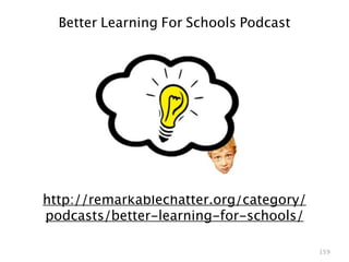http://remarkablechatter.org/category/
podcasts/better-learning-for-schools/
159
Better Learning For Schools Podcast
 