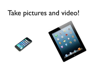 Take pictures and video!
 