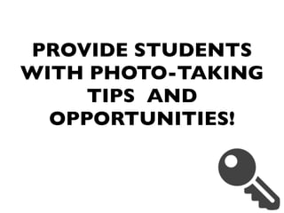 PROVIDE STUDENTS
WITH PHOTO-TAKING
TIPS AND
OPPORTUNITIES!
 