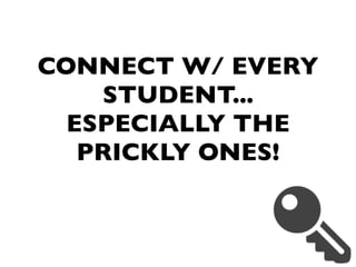 CONNECT W/ EVERY
STUDENT...
ESPECIALLY THE
PRICKLY ONES!
 