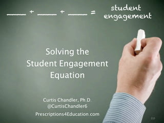 215
____ + ____ + ____ =
Solving the
Student Engagement
Equation
Curtis Chandler, Ph.D.
@CurtisChandler6
Prescriptions4Education.com
student
engagement
 
